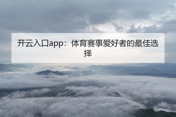 开云入口app：体育赛事爱好者的最佳选择