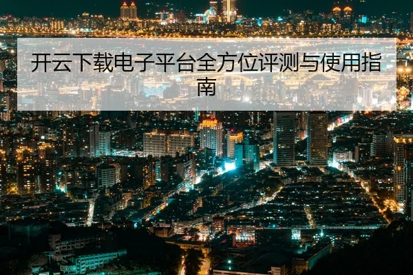 开云下载电子平台全方位评测与使用指南