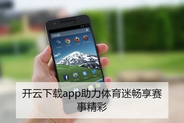 开云下载app助力体育迷畅享赛事精彩