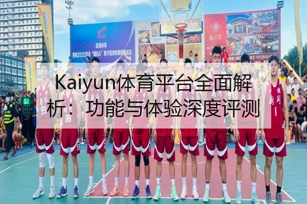 Kaiyun体育平台全面解析：功能与体验深度评测